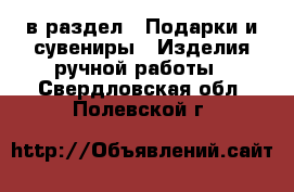  в раздел : Подарки и сувениры » Изделия ручной работы . Свердловская обл.,Полевской г.